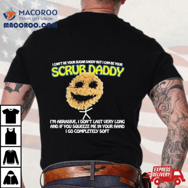 I Can’t Be Your Sugar Daddy But I Can Be Your Scrub Daddy T Shirts