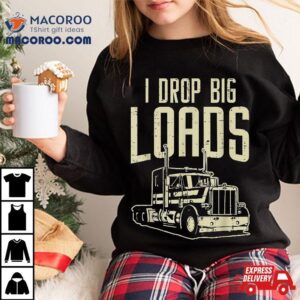 I Drop Big Loads Semi Truck Trucking Driver Trucker Gif Tshirt