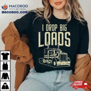 I Drop Big Loads Semi Truck Trucking Driver Trucker Gif Tshirt