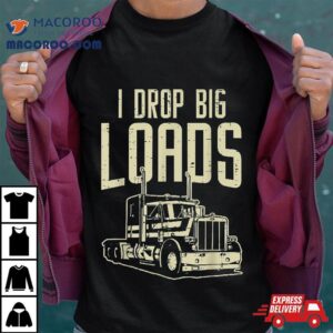 I Drop Big Loads Semi Truck Trucking Driver Trucker Gif Tshirt