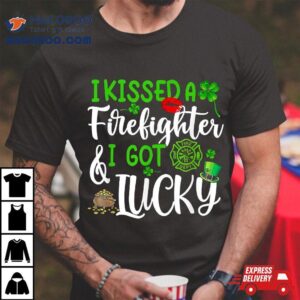 I Kissed A Firefighter And Got Lucky St Patrick S Day Tshirt