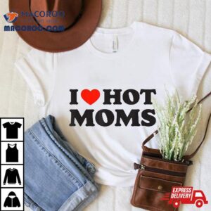 I Love Hot Moms Tshirt Funny Red Heart Shirt