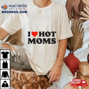 I Love Hot Moms T Funny Red Hear Tshirt