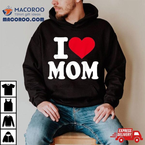 I Love Mom Shirt