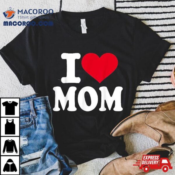 I Love Mom Shirt