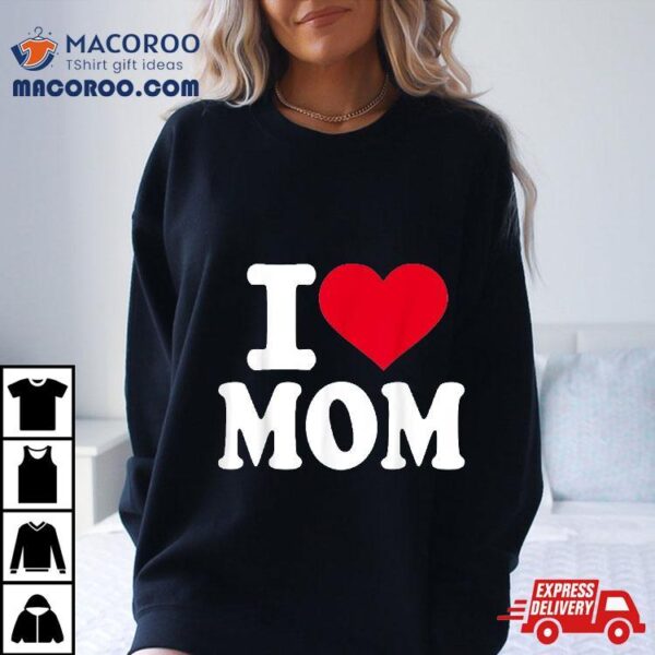 I Love Mom Shirt