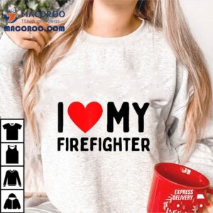 I Love My Firefighter Shirt