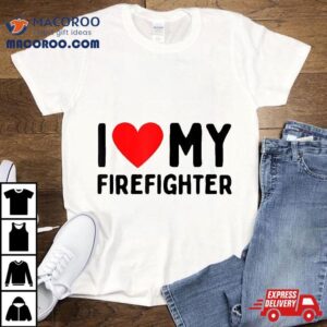 I Love My Firefighter Tshirt