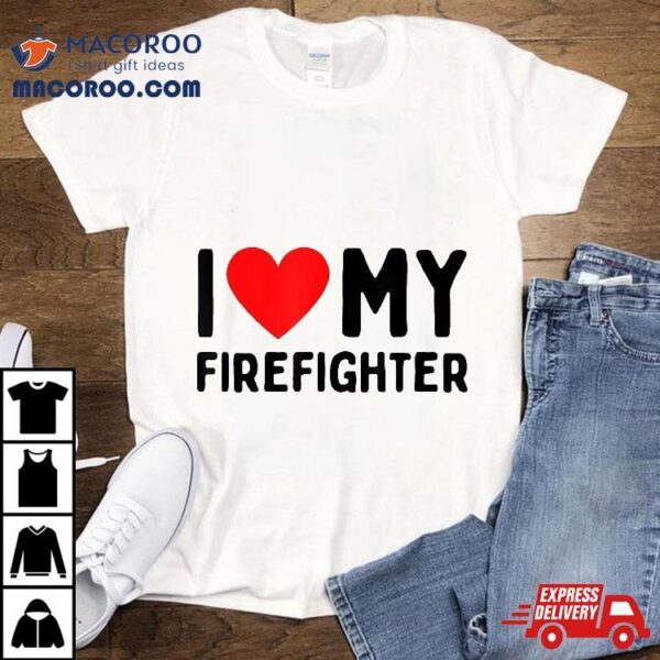 I Love My Firefighter Shirt