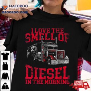 I Love The Smell Of Diesel In Morning Cool Trucker Tshirt