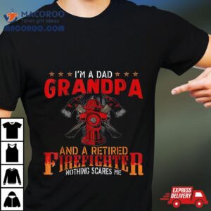 I M A Dad Grandpa And Retired Firefighter Nothing Scares Me Tshirt