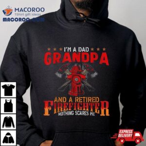 I M A Dad Grandpa And Retired Firefighter Nothing Scares Me Tshirt