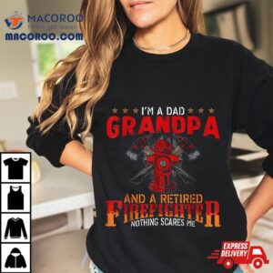 I M A Dad Grandpa And Retired Firefighter Nothing Scares Me Tshirt