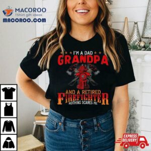 I M A Dad Grandpa And Retired Firefighter Nothing Scares Me Tshirt