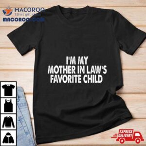 I M My Mother In Law S Favorite Child Funny Paren Tshirt