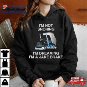 I’m Not Snoring Dreaming A Jake Brake Trucker Humor Joke Shirt