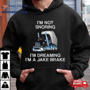 I’m Not Snoring Dreaming A Jake Brake Trucker Humor Joke Shirt