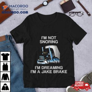 I M Not Snoring Dreaming A Jake Brake Trucker Humor Joke Tshirt