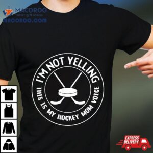 I M Not Yelling This Is Just My Hockey Mom Voice Tshirt