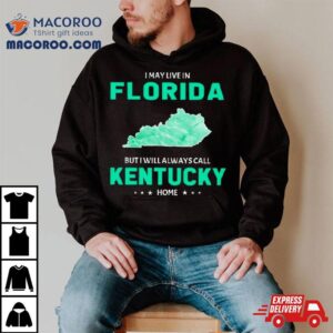 I May Live In Florida But I Will Always Call Kentucky Home Shirt