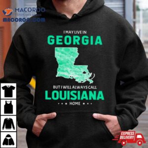 I May Live In Georgia But I Will Always Call Louisiana Home Tshirt