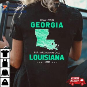 I May Live In Georgia But I Will Always Call Louisiana Home Tshirt