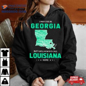 I May Live In Georgia But I Will Always Call Louisiana Home Tshirt