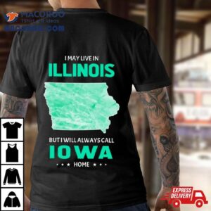 I May Live In Illinois But I Will Always Call Iowa Home Shirt