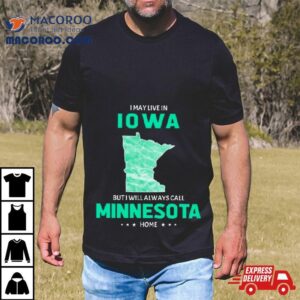 I May Live In Iowa But I Will Always Call Minnesota Home Shirt