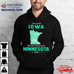 I May Live In Iowa But I Will Always Call Minnesota Home Shirt