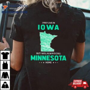 I May Live In Iowa But I Will Always Call Minnesota Home Tshirt