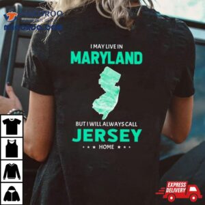 I May Live In Maryland But I Will Always Call Jersey Home Shirt