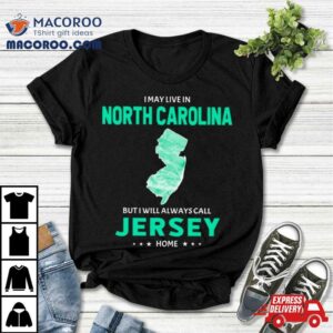 I May Live In North Carolina But I Will Always Call Jersey Home Shirt