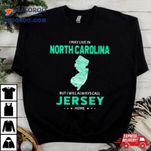 I May Live In North Carolina But I Will Always Call Jersey Home Tshirt