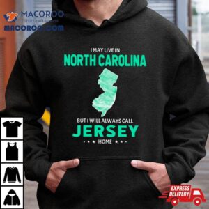 I May Live In North Carolina But I Will Always Call Jersey Home Tshirt