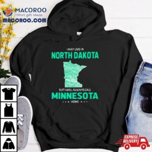 I May Live In North Dakota But I Will Always Call Minnesota Home Tshirt