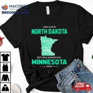 I May Live In North Dakota But I Will Always Call Minnesota Home Tshirt