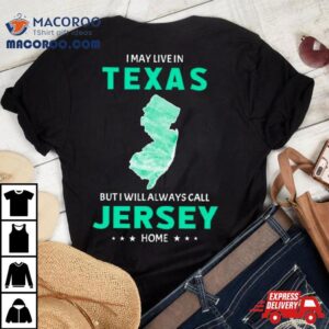 I May Live In Texas But I Will Always Call Jersey Home Tshirt