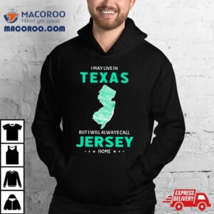 I May Live In Texas But I Will Always Call Jersey Home Tshirt