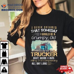 I Never Dreamed That Would Be A Grumpy Old Trucker Tshirt