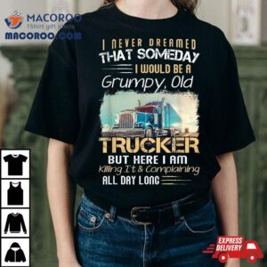 I Never Dreamed That Would Be A Grumpy Old Trucker Tshirt