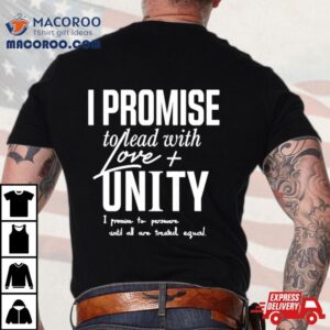 I Promise To Lead With Love Unity I Promise To Persevere Until All Are Treated Equal Tshirt