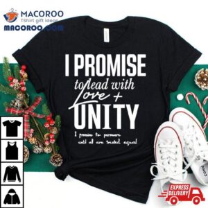 I Promise To Lead With Love Unity I Promise To Persevere Until All Are Treated Equal Tshirt
