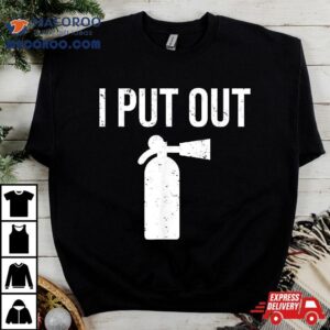 I Put Out Funny Firefighter Fire Extinguisher Tee Tshirt