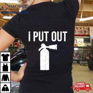 I Put Out Funny Firefighter Fire Extinguisher Tee Tshirt