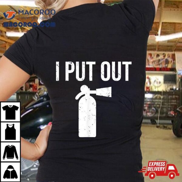 I Put Out Funny Firefighter Shirt Fire Extinguisher Tee