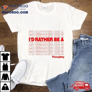 I Rsquo D Rather Be A Pussyboy Tshirt