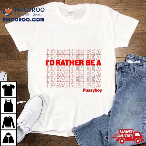 I’d Rather Be A Pussyboy Shirt