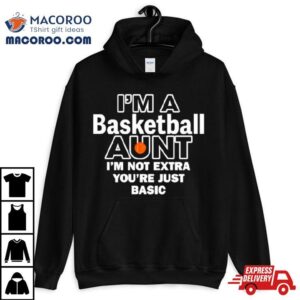 I’m A Basketball Aunt I’m Not Extra You’re Just Basic Shirt