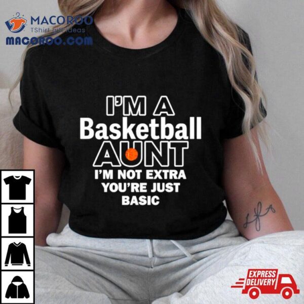 I’m A Basketball Aunt I’m Not Extra You’re Just Basic Shirt